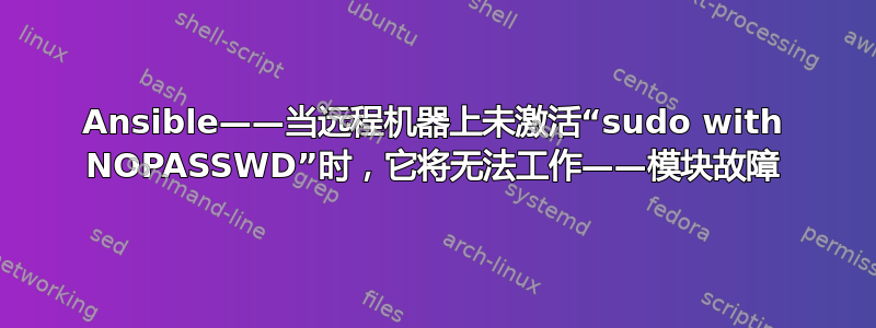 Ansible——当远程机器上未激活“sudo with NOPASSWD”时，它将无法工作——模块故障