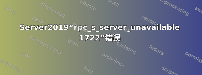 Server2019“rpc_s_server_unavailable 1722”错误