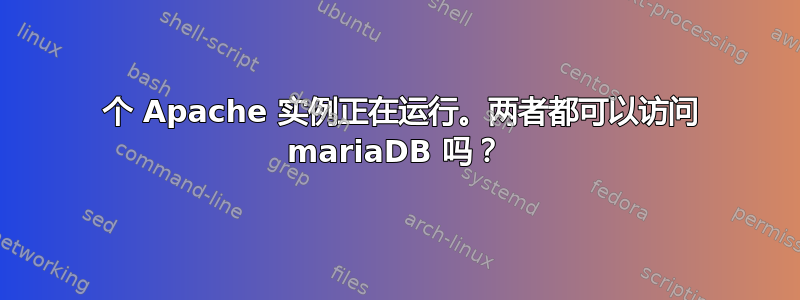 2 个 Apache 实例正在运行。两者都可以访问 mariaDB 吗？