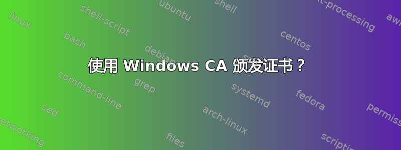 使用 Windows CA 颁发证书？