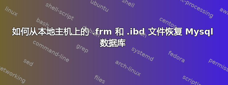 如何从本地主机上的 .frm 和 .ibd 文件恢复 Mysql 数据库