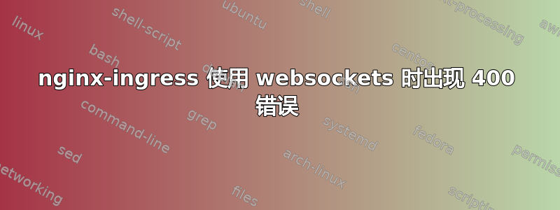 nginx-ingress 使用 websockets 时出现 400 错误