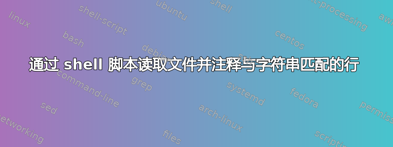 通过 shell 脚本读取文件并注释与字符串匹配的行