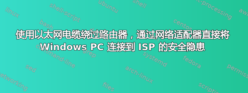 使用以太网电缆绕过路由器，通过网络适配器直接将 Windows PC 连接到 ISP 的安全隐患