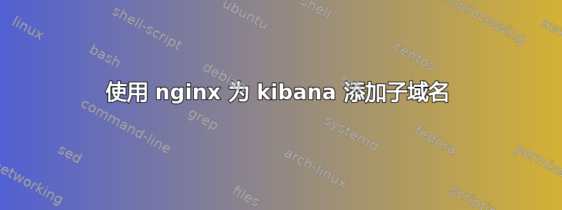 使用 nginx 为 kibana 添加子域名