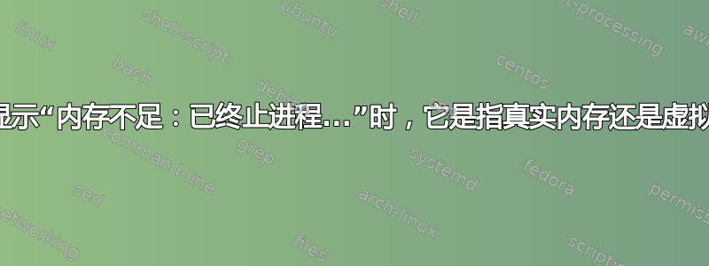 当内核显示“内存不足：已终止进程...”时，它是指真实内存还是虚拟内存？