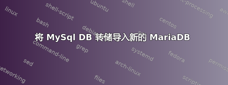 将 MySql DB 转储导入新的 MariaDB