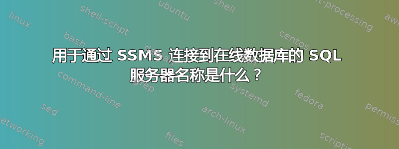 用于通过 SSMS 连接到在线数据库的 SQL 服务器名称是什么？