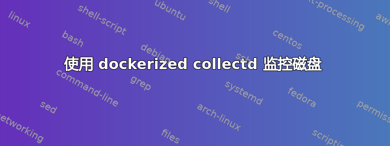 使用 dockerized collectd 监控磁盘