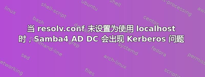 当 resolv.conf 未设置为使用 localhost 时，Samba4 AD DC 会出现 Kerberos 问题