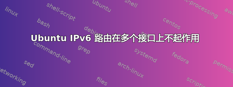 Ubuntu IPv6 路由在多个接口上不起作用