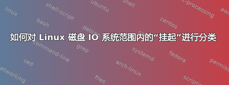 如何对 Linux 磁盘 IO 系统范围内的“挂起”进行分类