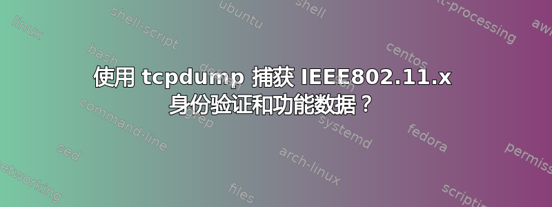 使用 tcpdump 捕获 IEEE802.11.x 身份验证和功能数据？