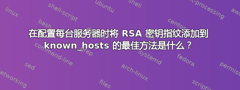 在配置每台服务器时将 RSA 密钥指纹添加到 known_hosts 的最佳方法是什么？