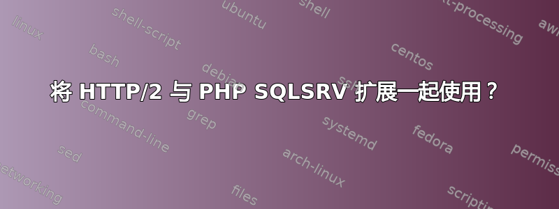 将 HTTP/2 与 PHP SQLSRV 扩展一起使用？