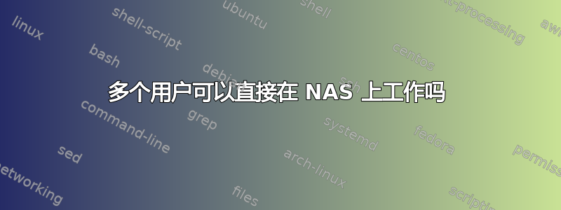 多个用户可以直接在 NAS 上工作吗