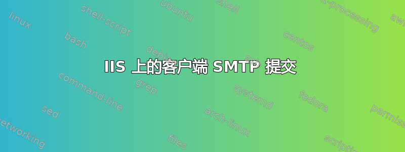 IIS 上的客户端 SMTP 提交