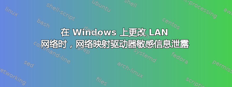 在 Windows 上更改 LAN 网络时，网络映射驱动器敏感信息泄露