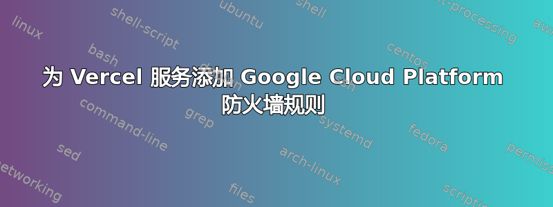 为 Vercel 服务添加 Google Cloud Platform 防火墙规则