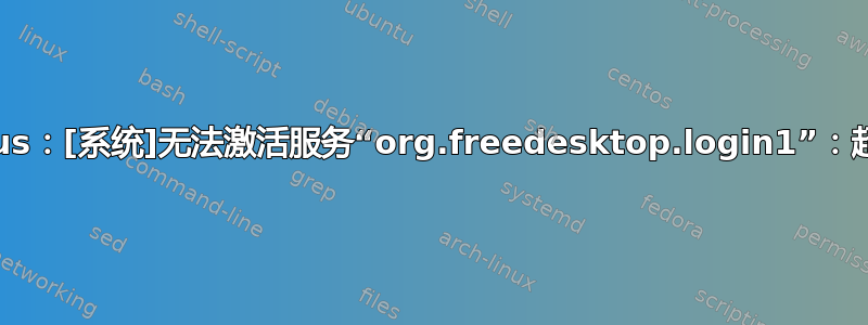 dbus：[系统]无法激活服务“org.freedesktop.login1”：超时