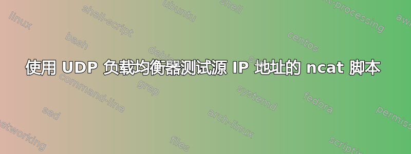 使用 UDP 负载均衡器测试源 IP 地址的 ncat 脚本