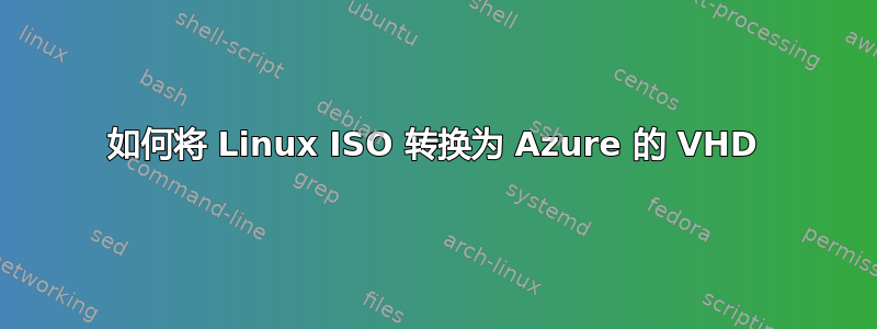 如何将 Linux ISO 转换为 Azure 的 VHD