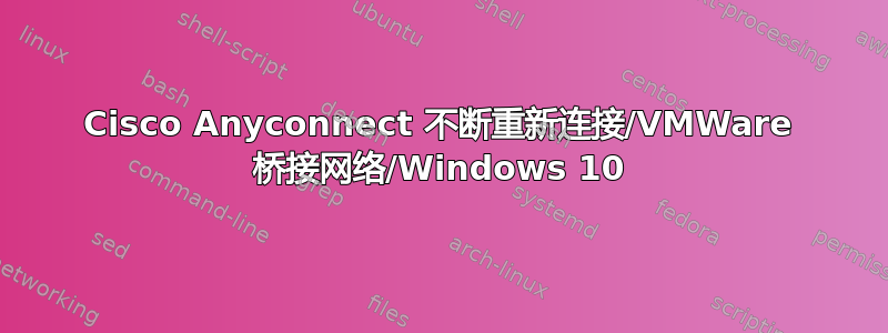 Cisco Anyconnect 不断重新连接/VMWare 桥接网络/Windows 10