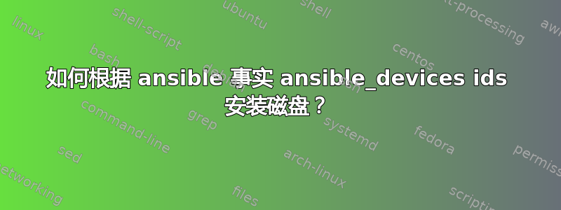 如何根据 ansible 事实 ansible_devices ids 安装磁盘？