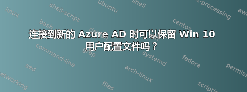 连接到新的 Azure AD 时可以保留 Win 10 用户配置文件吗？