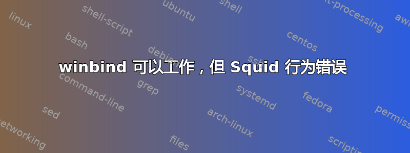 winbind 可以工作，但 Squid 行为错误