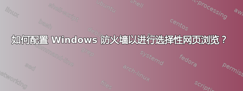 如何配置 Windows 防火墙以进行选择性网页浏览？