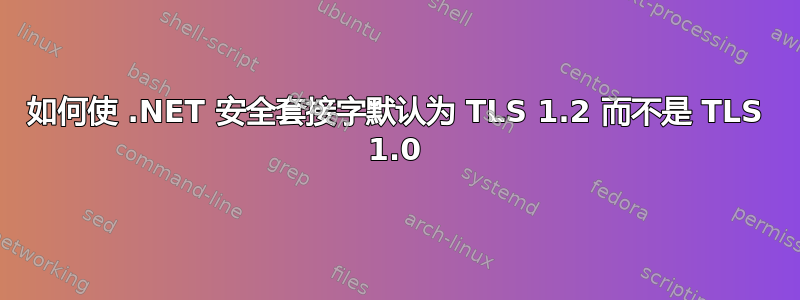 如何使 .NET 安全套接字默认为 TLS 1.2 而不是 TLS 1.0