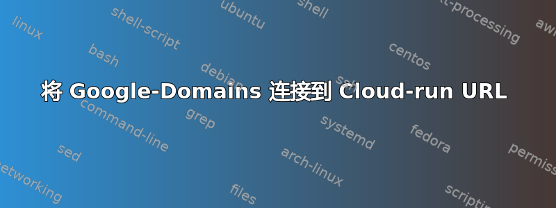 将 Google-Domains 连接到 Cloud-run URL