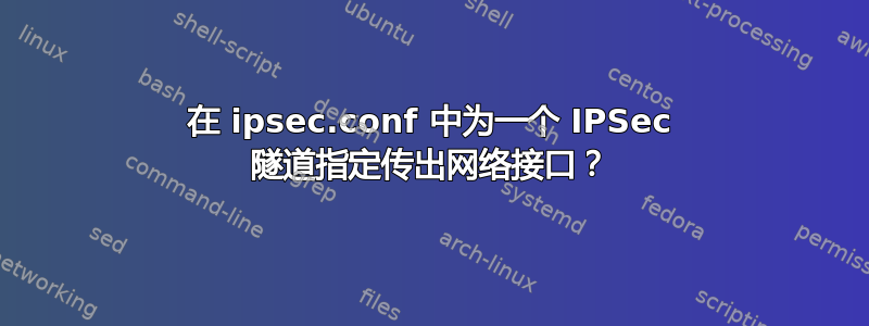 在 ipsec.conf 中为一个 IPSec 隧道指定传出网络接口？