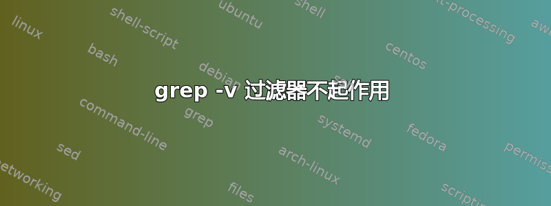 grep -v 过滤器不起作用