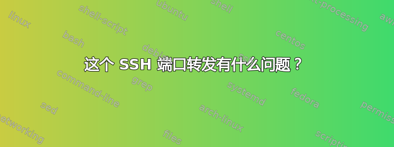 这个 SSH 端口转发有什么问题？