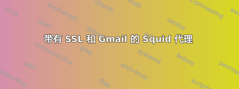 带有 SSL 和 Gmail 的 Squid 代理