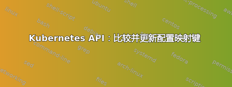 Kubernetes API：比较并更新配置映射键