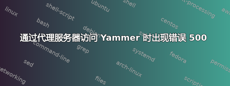 通过代理服务器访问 Yammer 时出现错误 500