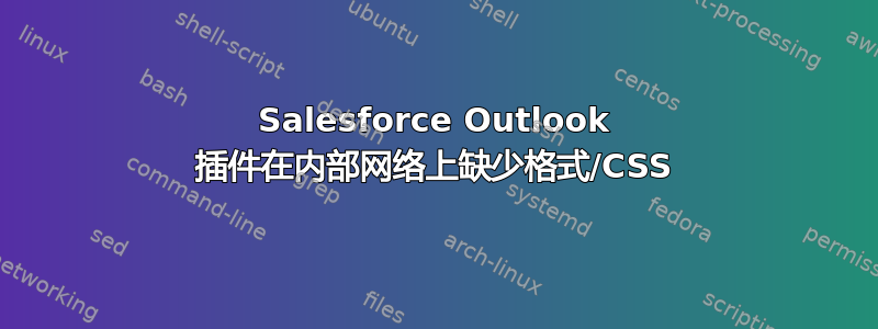 Salesforce Outlook 插件在内部网络上缺少格式/CSS