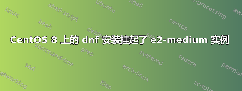 CentOS 8 上的 dnf 安装挂起了 e2-medium 实例