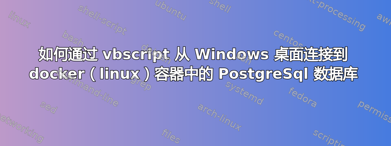 如何通过 vbscript 从 Windows 桌面连接到 docker（linux）容器中的 PostgreSql 数据库