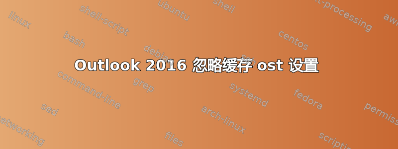 Outlook 2016 忽略缓存 ost 设置