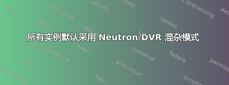 所有实例默认采用 Neutron/DVR 混杂模式