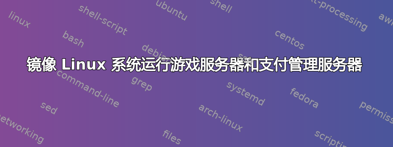 镜像 Linux 系统运行游戏服务器和支付管理服务器