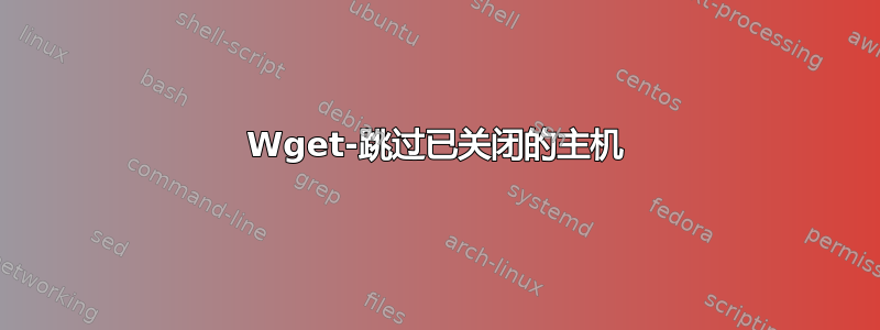 Wget-跳过已关闭的主机