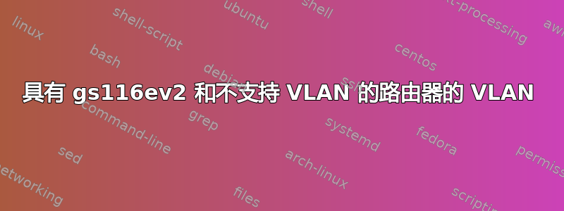 具有 gs116ev2 和不支持 VLAN 的路由器的 VLAN