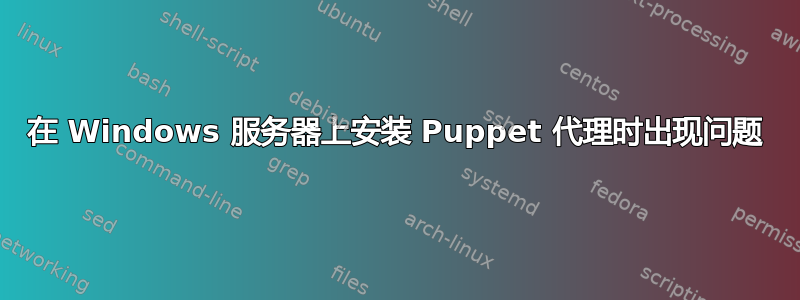 在 Windows 服务器上安装 Puppet 代理时出现问题