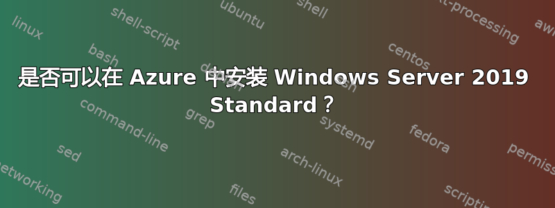 是否可以在 Azure 中安装 Windows Server 2019 Standard？