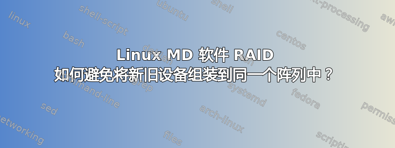 Linux MD 软件 RAID 如何避免将新旧设备组装到同一个阵列中？